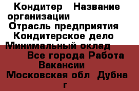 Кондитер › Название организации ­ Dia Service › Отрасль предприятия ­ Кондитерское дело › Минимальный оклад ­ 25 000 - Все города Работа » Вакансии   . Московская обл.,Дубна г.